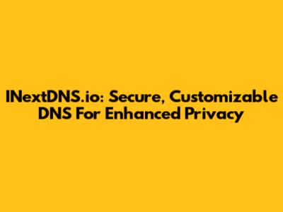 INextDNS.io: Secure, Customizable DNS For Enhanced Privacy