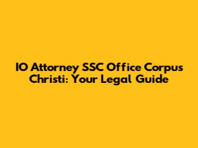IO Attorney SSC Office Corpus Christi: Your Legal Guide