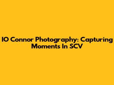 IO Connor Photography: Capturing Moments In SCV