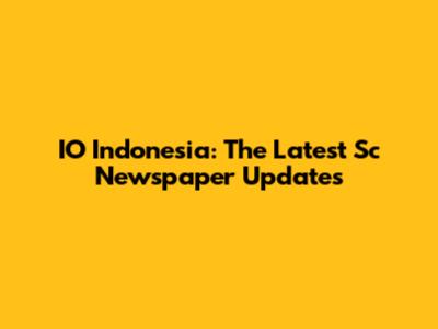 IO Indonesia: The Latest Sc Newspaper Updates