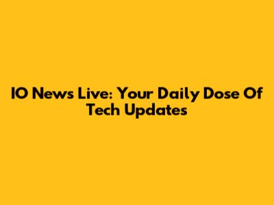IO News Live: Your Daily Dose Of Tech Updates