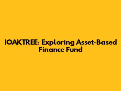 IOAKTREE: Exploring Asset-Based Finance Fund