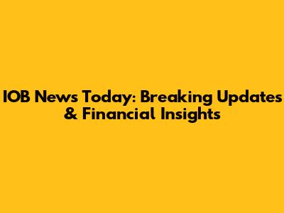 IOB News Today: Breaking Updates & Financial Insights
