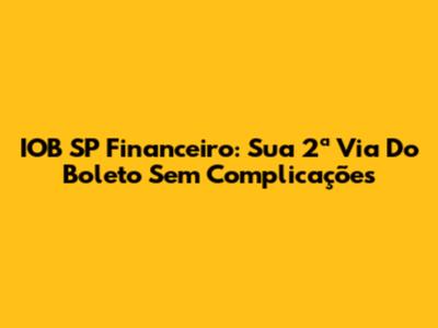 IOB SP Financeiro: Sua 2ª Via Do Boleto Sem Complicações