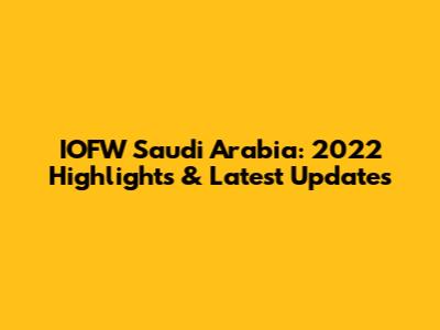IOFW Saudi Arabia: 2022 Highlights & Latest Updates
