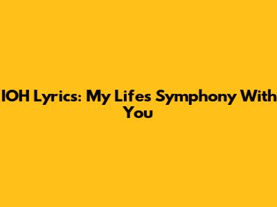 IOH Lyrics: My Life's Symphony With You