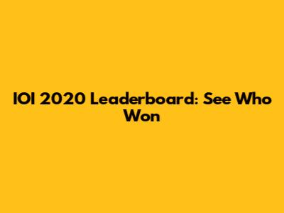 IOI 2020 Leaderboard: See Who Won