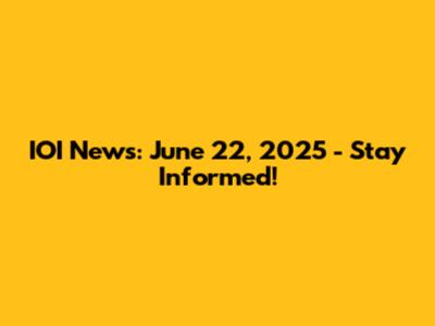 IOI News: June 22, 2025 - Stay Informed!