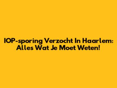 IOP-sporing Verzocht In Haarlem: Alles Wat Je Moet Weten!