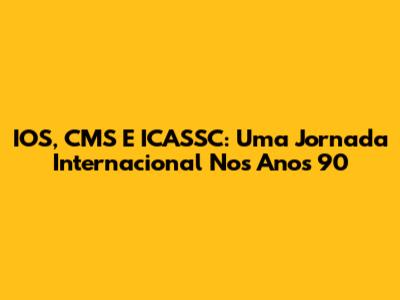 IOS, CMS E ICASSC: Uma Jornada Internacional Nos Anos 90