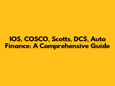 IOS, COSCO, Scott's, DCS, Auto Finance: A Comprehensive Guide