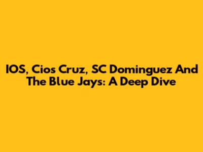 IOS, Cios Cruz, SC Dominguez And The Blue Jays: A Deep Dive