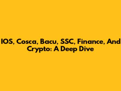 IOS, Cosca, Bacu, SSC, Finance, And Crypto: A Deep Dive