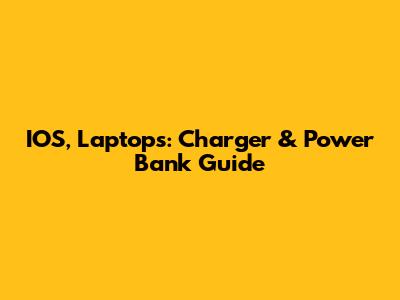 IOS, Laptops: Charger & Power Bank Guide