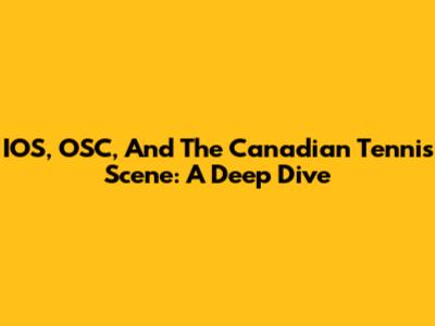 IOS, OSC, And The Canadian Tennis Scene: A Deep Dive