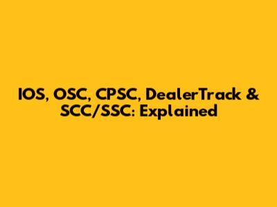 IOS, OSC, CPSC, DealerTrack & SCC/SSC: Explained