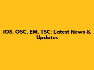 IOS, OSC, EM, TSC: Latest News & Updates