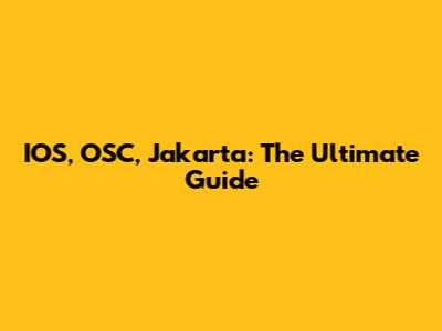IOS, OSC, Jakarta: The Ultimate Guide
