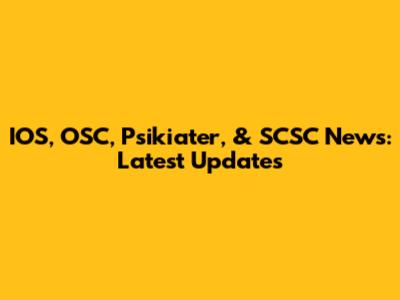 IOS, OSC, Psikiater, & SCSC News: Latest Updates