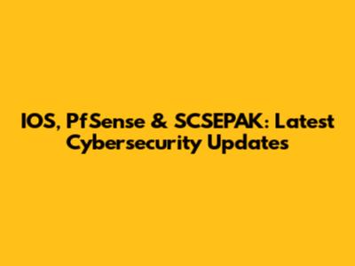 IOS, PfSense & SCSEPAK: Latest Cybersecurity Updates