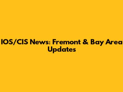IOS/CIS News: Fremont & Bay Area Updates