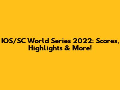 IOS/SC World Series 2022: Scores, Highlights & More!