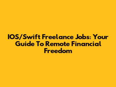 IOS/Swift Freelance Jobs: Your Guide To Remote Financial Freedom