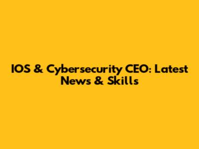 IOS & Cybersecurity CEO: Latest News & Skills