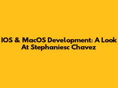 IOS & MacOS Development: A Look At Stephaniesc Chavez