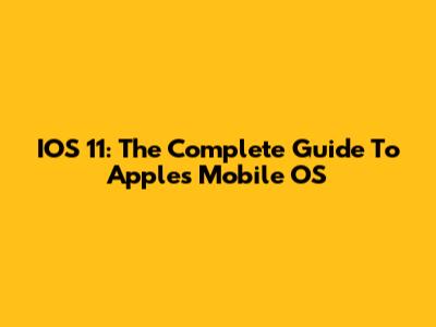 IOS 11: The Complete Guide To Apple's Mobile OS