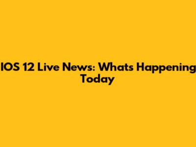 IOS 12 Live News: What's Happening Today
