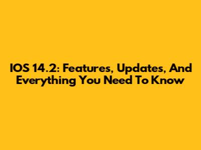 IOS 14.2: Features, Updates, And Everything You Need To Know