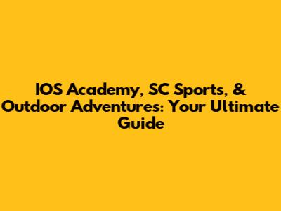 IOS Academy, SC Sports, & Outdoor Adventures: Your Ultimate Guide