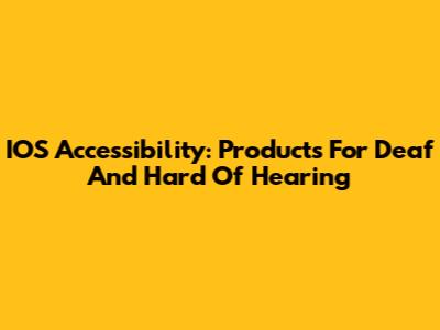 IOS Accessibility: Products For Deaf And Hard Of Hearing