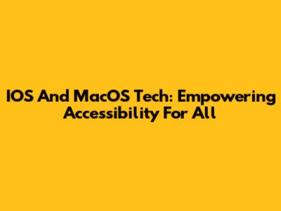 IOS And MacOS Tech: Empowering Accessibility For All