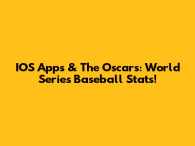 IOS Apps & The Oscars: World Series Baseball Stats!