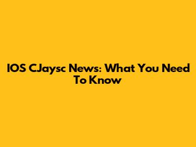 IOS CJaysc News: What You Need To Know