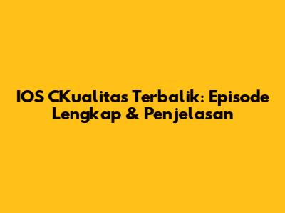 IOS CKualitas Terbalik: Episode Lengkap & Penjelasan