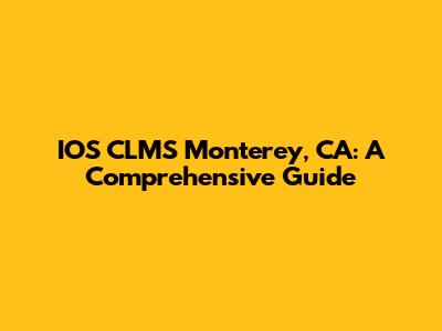 IOS CLMS Monterey, CA: A Comprehensive Guide