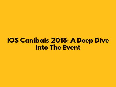 IOS Canibais 2018: A Deep Dive Into The Event