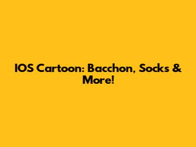 IOS Cartoon: Bacchon, Socks & More!