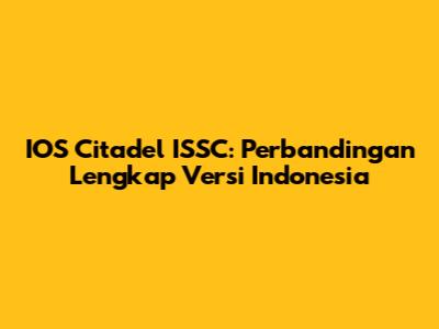 IOS Citadel ISSC: Perbandingan Lengkap Versi Indonesia