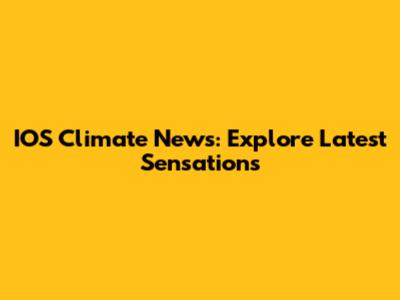 IOS Climate News: Explore Latest Sensations