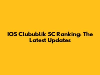IOS Clubublik SC Ranking: The Latest Updates