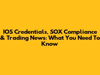 IOS Credentials, SOX Compliance & Trading News: What You Need To Know