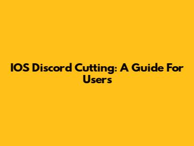 IOS Discord Cutting: A Guide For Users