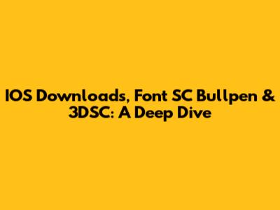 IOS Downloads, Font SC Bullpen & 3DSC: A Deep Dive