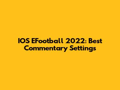IOS EFootball 2022: Best Commentary Settings