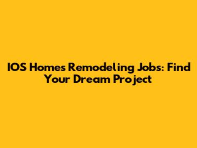 IOS Homes Remodeling Jobs: Find Your Dream Project