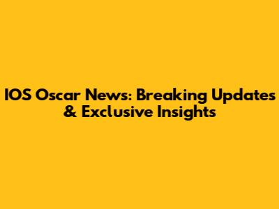 IOS Oscar News: Breaking Updates & Exclusive Insights
